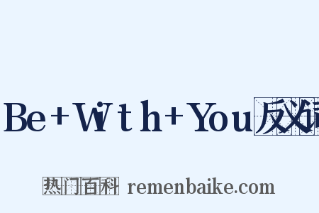 Be+With+You反义词是什么意思的图片